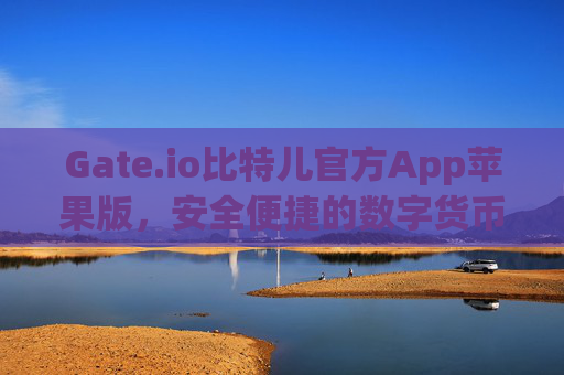 Gate.io比特儿官方App苹果版，安全便捷的数字货币交易平台 gateio比特儿官方app苹果版