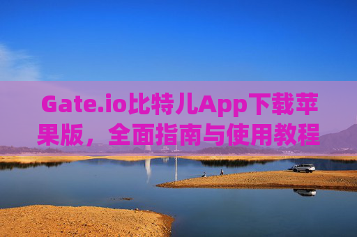 Gate.io比特儿App下载苹果版，全面指南与使用教程 gateio比特儿app下载苹果