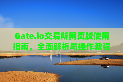 Gate.io交易所网页版使用指南，全面解析与操作教程 gateio交易所的网页版