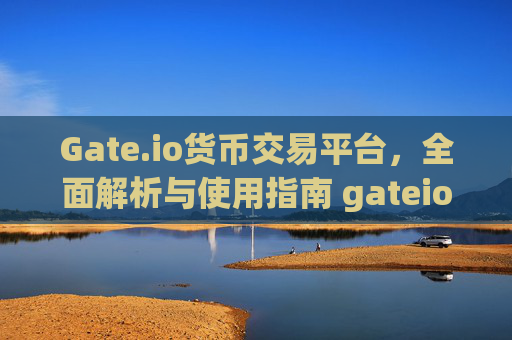Gate.io货币交易平台，全面解析与使用指南 gateio货币交易平台