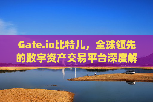 Gate.io比特儿，全球领先的数字资产交易平台深度解析 搜索 gateio比特儿