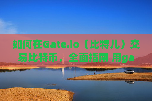 如何在Gate.io（比特儿）交易比特币，全面指南 用gateio比特儿网交易比特币