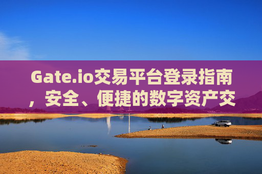 Gate.io交易平台登录指南，安全、便捷的数字资产交易入口