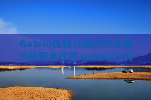 Gateio比特儿国外ID注册与使用全攻略 gateio比特儿国外id