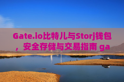 Gate.io比特儿与Storj钱包，安全存储与交易指南 gateio比特儿 storj钱包