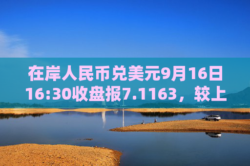 在岸人民币兑美元9月16日16:30收盘报7.1163，较上一交易日上涨65点