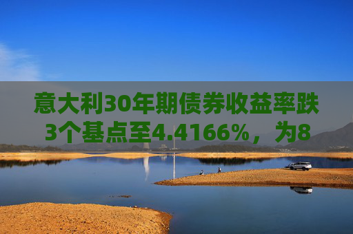 意大利30年期债券收益率跌3个基点至4.4166%，为8月14日以来最低水平