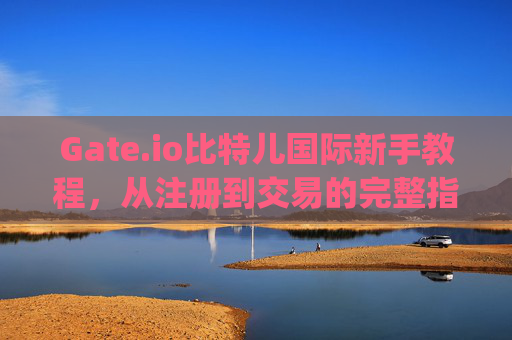 Gate.io比特儿国际新手教程，从注册到交易的完整指南 gateio比特儿国际新手教程