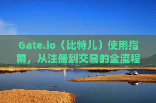 Gate.io（比特儿）使用指南，从注册到交易的全流程解析 gateio比特儿怎样使用