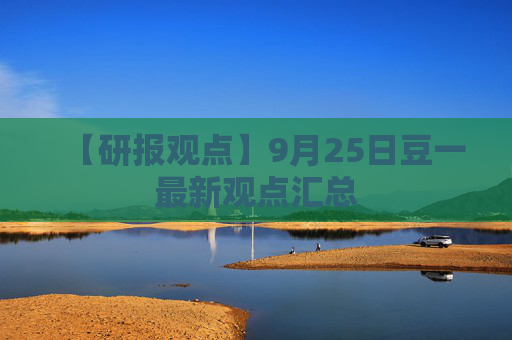 【研报观点】9月25日豆一最新观点汇总
