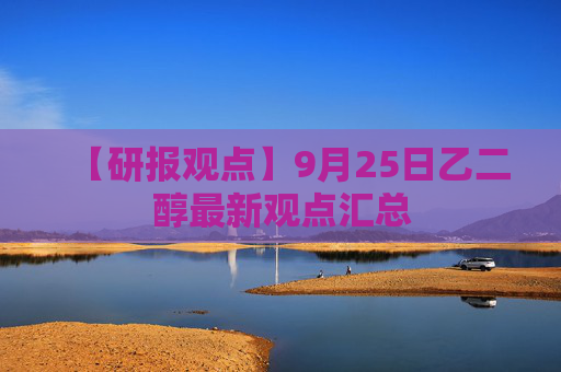 【研报观点】9月25日乙二醇最新观点汇总