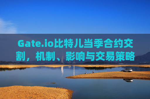 Gate.io比特儿当季合约交割，机制、影响与交易策略 gateio比特儿当季合约交割