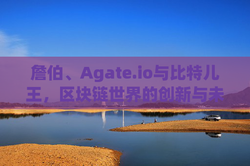 詹伯、Agate.io与比特儿王，区块链世界的创新与未来 詹伯agateio比特儿王