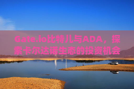 Gate.io比特儿与ADA，探索卡尔达诺生态的投资机会 gateio比特儿ada