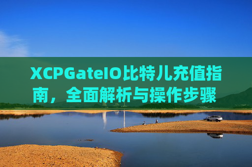 XCPGateIO比特儿充值指南，全面解析与操作步骤 xcpgateio比特儿充值