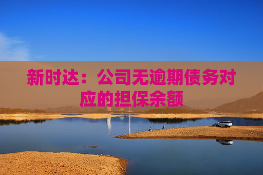 新时达：公司无逾期债务对应的担保余额