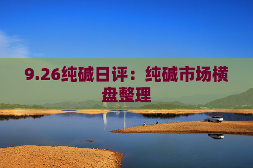 9.26纯碱日评：纯碱市场横盘整理
