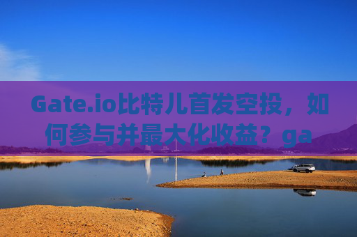 Gate.io比特儿首发空投，如何参与并最大化收益？gateio比特儿首发空投