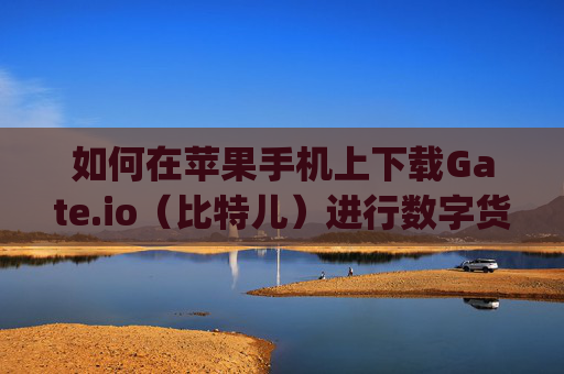 如何在苹果手机上下载Gate.io（比特儿）进行数字货币交易 苹果手机下载gateio比特儿