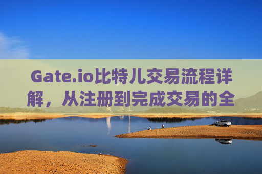 Gate.io比特儿交易流程详解，从注册到完成交易的全方位指南 gateio比特儿的交易流程