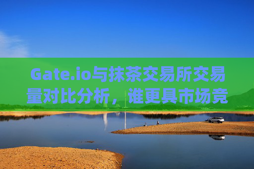 Gate.io与抹茶交易所交易量对比分析，谁更具市场竞争力？gateio抹茶交易量