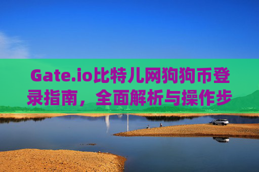 Gate.io比特儿网狗狗币登录指南，全面解析与操作步骤 gateio比特儿网狗狗币登录