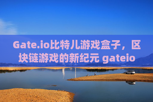 Gate.io比特儿游戏盒子，区块链游戏的新纪元 gateio比特儿游戏盒子