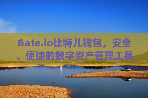 Gate.io比特儿钱包，安全、便捷的数字资产管理工具 gateio比特儿 钱包