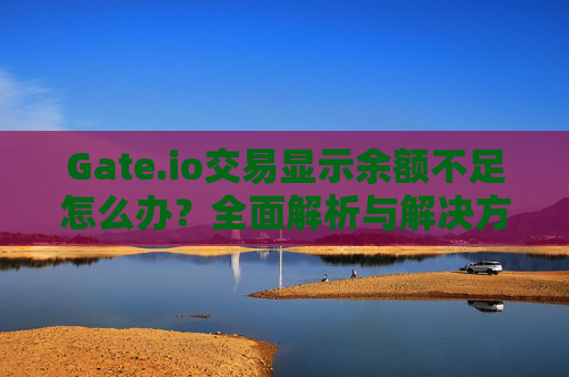Gate.io交易显示余额不足怎么办？全面解析与解决方案