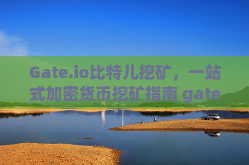 Gate.io比特儿挖矿，一站式加密货币挖矿指南 gateio比特儿挖矿