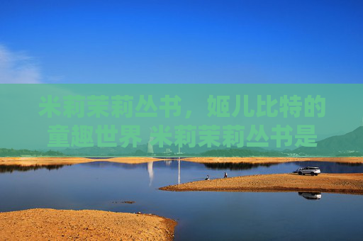 米莉茉莉丛书，姬儿比特的童趣世界 米莉茉莉丛书是姬儿比特