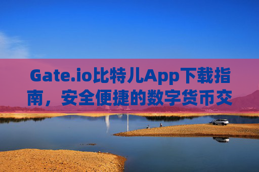 Gate.io比特儿App下载指南，安全便捷的数字货币交易体验 gateio比特儿app下裁