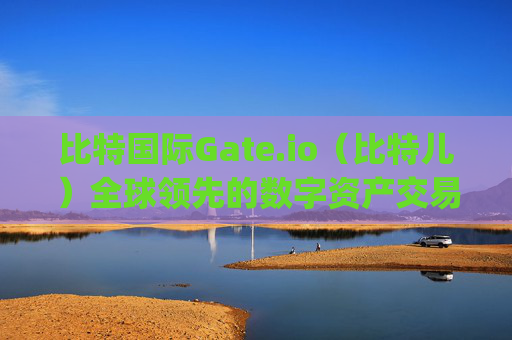 比特国际Gate.io（比特儿）全球领先的数字资产交易平台 比特国际gateio比特儿