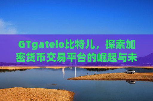 GTgateio比特儿，探索加密货币交易平台的崛起与未来趋势 GTgateio比特儿