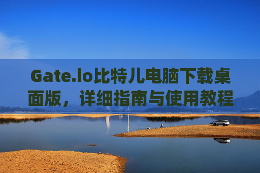 Gate.io比特儿电脑下载桌面版，详细指南与使用教程 gateio比特儿电脑下载桌面