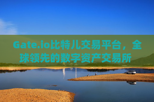 Gate.io比特儿交易平台，全球领先的数字资产交易所 gateio比特儿gateio比特儿交易平台