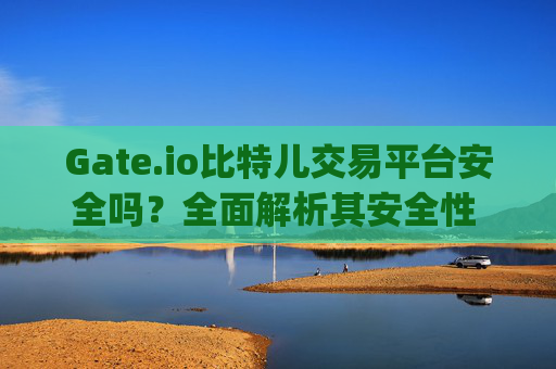 Gate.io比特儿交易平台安全吗？全面解析其安全性 gateio比特儿交易平台安全吗