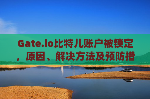 Gate.io比特儿账户被锁定，原因、解决方法及预防措施 gateio比特儿账户被锁定