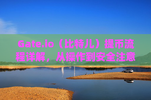 Gate.io（比特儿）提币流程详解，从操作到安全注意事项 gateio比特儿提币流程