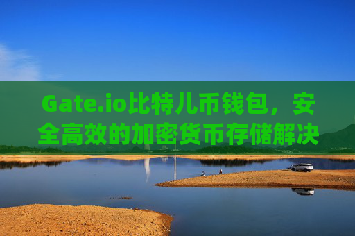 Gate.io比特儿币钱包，安全高效的加密货币存储解决方案 gateio比特儿币钱包
