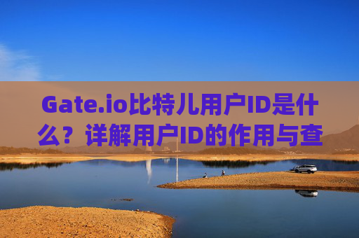 Gate.io比特儿用户ID是什么？详解用户ID的作用与查找方法 gateio比特儿用户id是什么