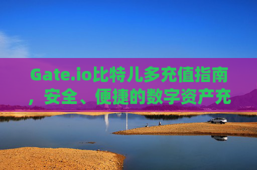Gate.io比特儿多充值指南，安全、便捷的数字资产充值方法 gateio比特儿多充值