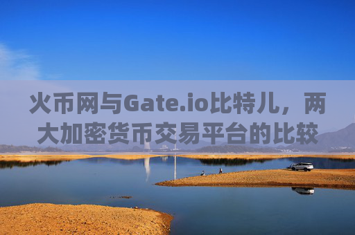 火币网与Gate.io比特儿，两大加密货币交易平台的比较分析 火币网和gateio比特儿
