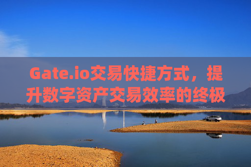Gate.io交易快捷方式，提升数字资产交易效率的终极指南 gateio交易快捷方式