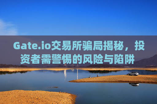 Gate.io交易所骗局揭秘，投资者需警惕的风险与陷阱 gateio交易所骗局