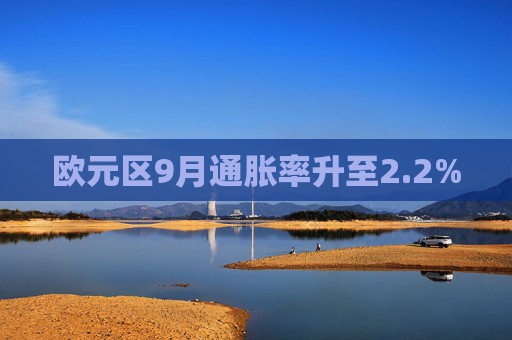 欧元区9月通胀率升至2.2%