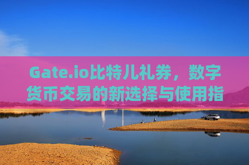 Gate.io比特儿礼券，数字货币交易的新选择与使用指南 gateio比特儿礼券