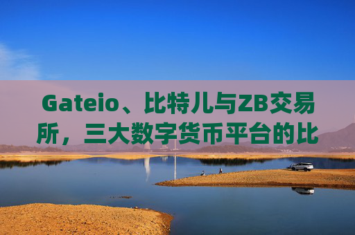 Gateio、比特儿与ZB交易所，三大数字货币平台的比较分析 gateio比特儿转zb