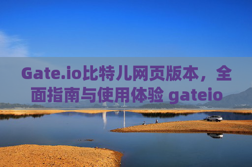 Gate.io比特儿网页版本，全面指南与使用体验 gateio比特儿网页版本