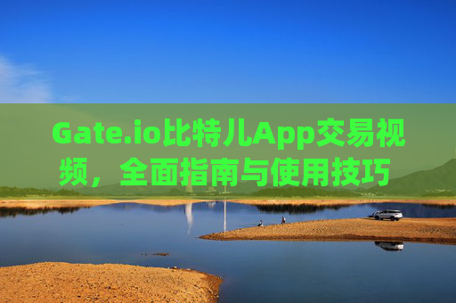 Gate.io比特儿App交易视频，全面指南与使用技巧 gateio比特儿app交易视频